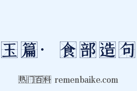 玉篇·食部造句是什么意思的图片